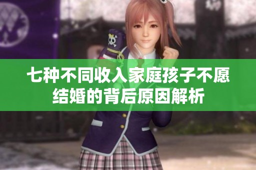 七种不同收入家庭孩子不愿结婚的背后原因解析