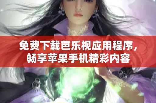 免费下载芭乐视应用程序，畅享苹果手机精彩内容
