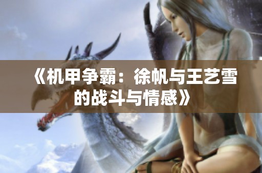 《机甲争霸：徐帆与王艺雪的战斗与情感》