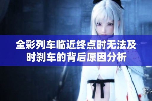 全彩列车临近终点时无法及时刹车的背后原因分析