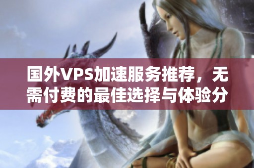 国外VPS加速服务推荐，无需付费的最佳选择与体验分析