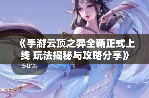 《手游云顶之弈全新正式上线 玩法揭秘与攻略分享》