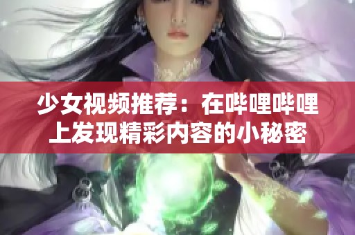 少女视频推荐：在哔哩哔哩上发现精彩内容的小秘密