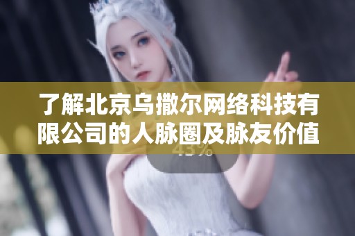 了解北京乌撒尔网络科技有限公司的人脉圈及脉友价值分析