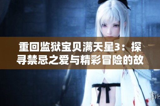 重回监狱宝贝满天星3：探寻禁忌之爱与精彩冒险的故事