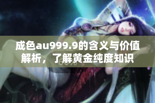 成色au999.9的含义与价值解析，了解黄金纯度知识