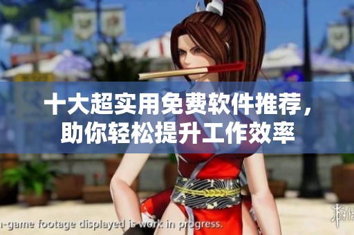 十大超实用免费软件推荐，助你轻松提升工作效率