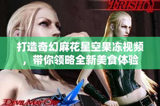打造奇幻麻花星空果冻视频，带你领略全新美食体验