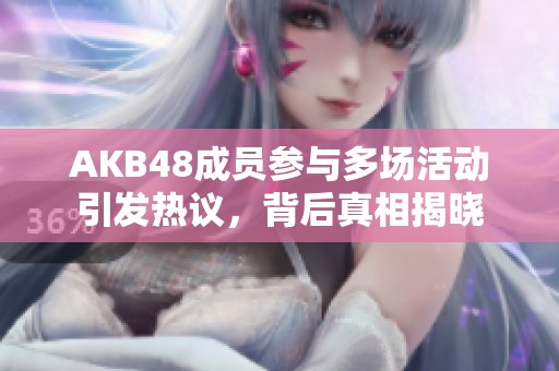 AKB48成员参与多场活动引发热议，背后真相揭晓