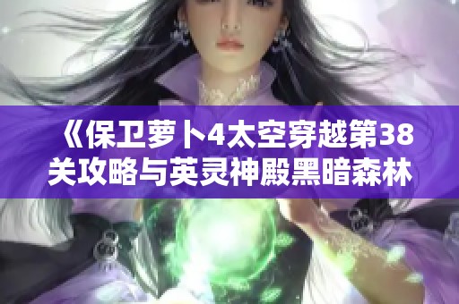 《保卫萝卜4太空穿越第38关攻略与英灵神殿黑暗森林生物介绍》