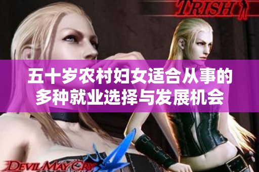 五十岁农村妇女适合从事的多种就业选择与发展机会