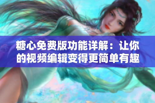 糖心免费版功能详解：让你的视频编辑变得更简单有趣
