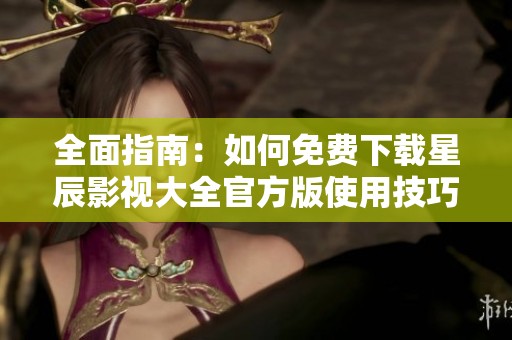 全面指南：如何免费下载星辰影视大全官方版使用技巧