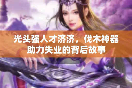光头强人才济济，伐木神器助力失业的背后故事