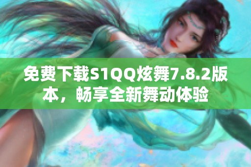 免费下载S1QQ炫舞7.8.2版本，畅享全新舞动体验
