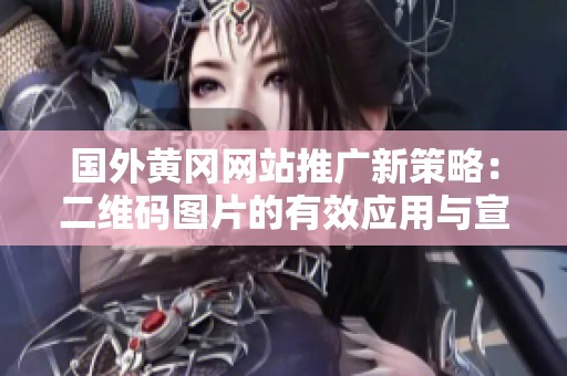 国外黄冈网站推广新策略：二维码图片的有效应用与宣传建议