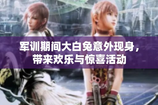 军训期间大白兔意外现身，带来欢乐与惊喜活动