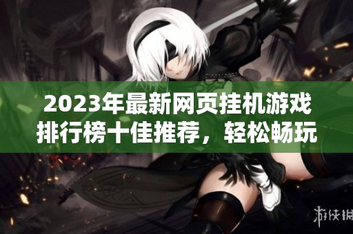 2023年最新网页挂机游戏排行榜十佳推荐，轻松畅玩不停歇