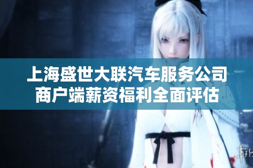 上海盛世大联汽车服务公司商户端薪资福利全面评估