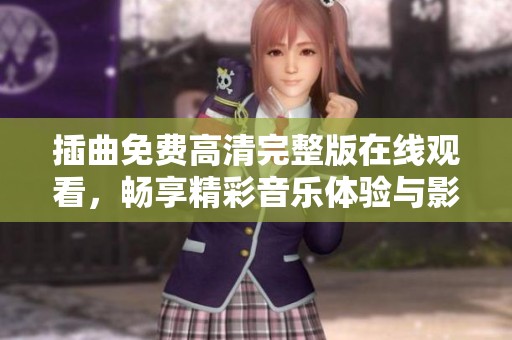 插曲免费高清完整版在线观看，畅享精彩音乐体验与影视盛宴