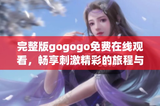 完整版gogogo免费在线观看，畅享刺激精彩的旅程与冒险