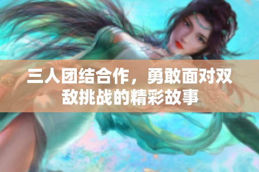 三人团结合作，勇敢面对双敌挑战的精彩故事