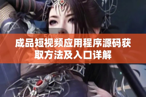 成品短视频应用程序源码获取方法及入口详解