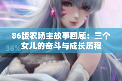 86版农场主故事回顾：三个女儿的奋斗与成长历程