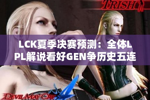 LCK夏季决赛预测：全体LPL解说看好GEN争历史五连冠
