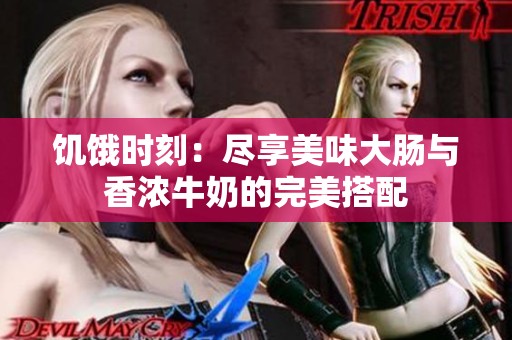 饥饿时刻：尽享美味大肠与香浓牛奶的完美搭配