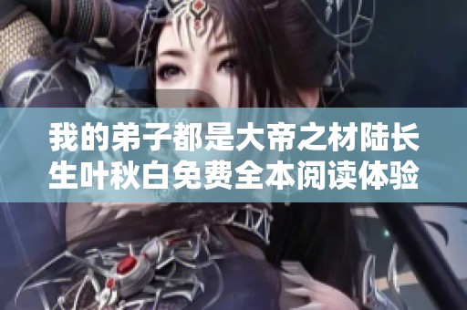 我的弟子都是大帝之材陆长生叶秋白免费全本阅读体验