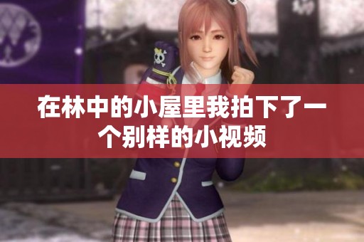 在林中的小屋里我拍下了一个别样的小视频