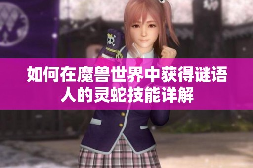 如何在魔兽世界中获得谜语人的灵蛇技能详解