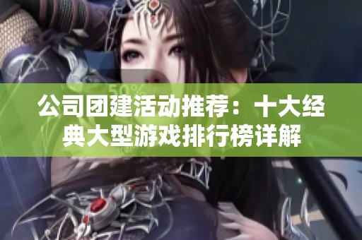 公司团建活动推荐：十大经典大型游戏排行榜详解