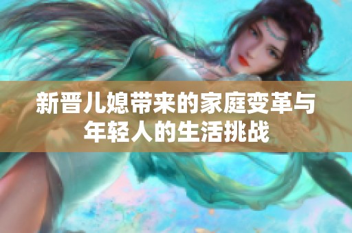 新晋儿媳带来的家庭变革与年轻人的生活挑战