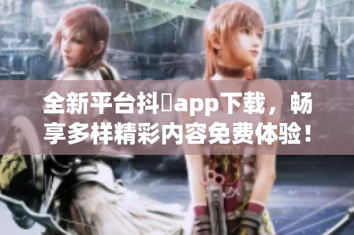 全新平台抖抈app下载，畅享多样精彩内容免费体验！