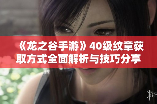 《龙之谷手游》40级纹章获取方式全面解析与技巧分享
