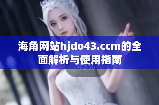 海角网站hjdo43.ccm的全面解析与使用指南