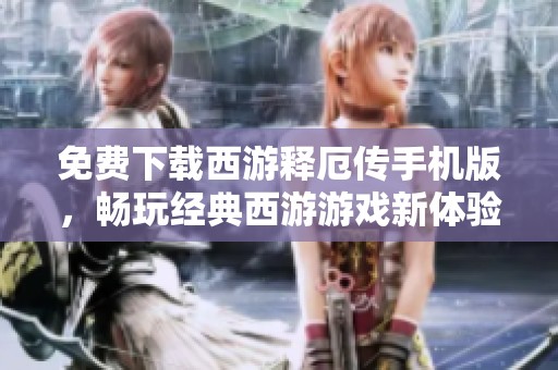免费下载西游释厄传手机版，畅玩经典西游游戏新体验