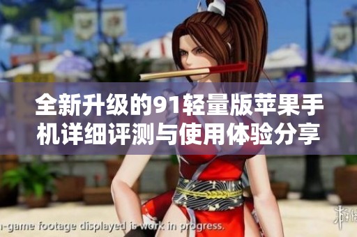 全新升级的91轻量版苹果手机详细评测与使用体验分享