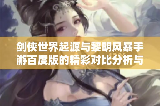 剑侠世界起源与黎明风暴手游百度版的精彩对比分析与折扣推荐