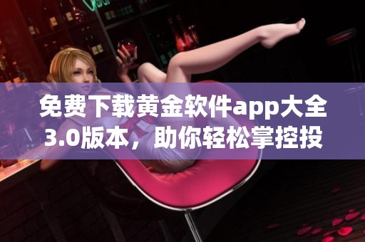 免费下载黄金软件app大全3.0版本，助你轻松掌控投资理财