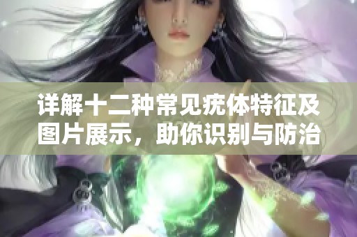 详解十二种常见疣体特征及图片展示，助你识别与防治