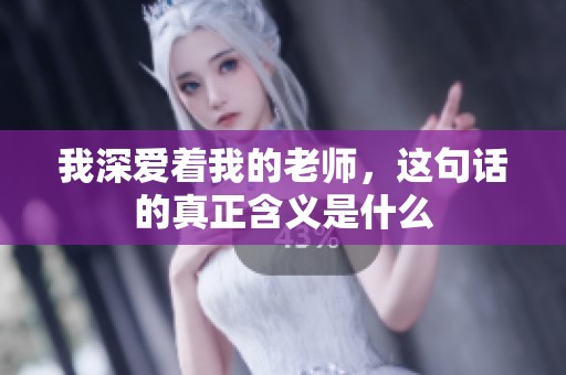 我深爱着我的老师，这句话的真正含义是什么