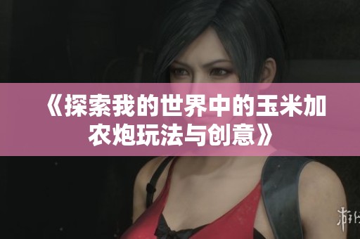 《探索我的世界中的玉米加农炮玩法与创意》