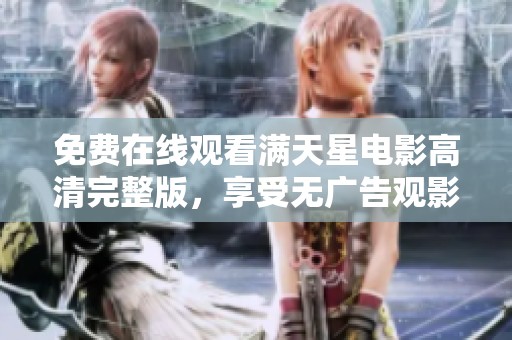 免费在线观看满天星电影高清完整版，享受无广告观影体验