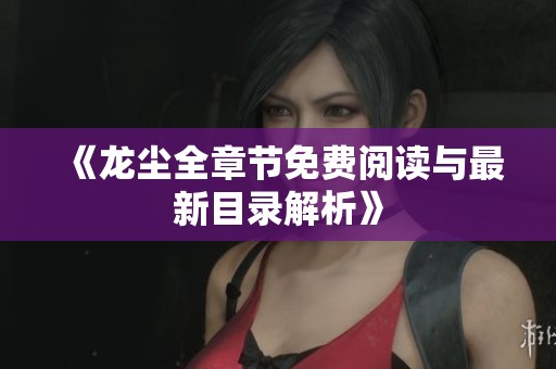 《龙尘全章节免费阅读与最新目录解析》
