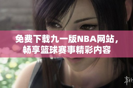 免费下载九一版NBA网站，畅享篮球赛事精彩内容