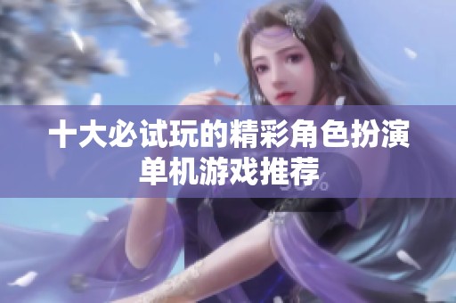 十大必试玩的精彩角色扮演单机游戏推荐