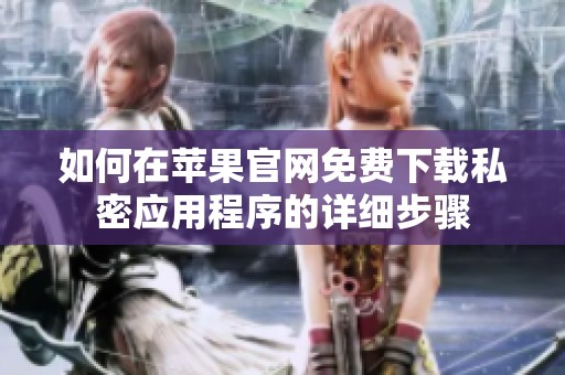 如何在苹果官网免费下载私密应用程序的详细步骤